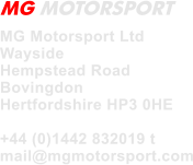 MG Motorsport Ltd  Wayside Hempstead Road Bovingdon Hertfordshire HP3 0HE  +44 (0)1442 832019 t mail@mgmotorsport.com MG MOTORSPORT