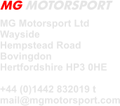 MG Motorsport Ltd  Wayside Hempstead Road Bovingdon Hertfordshire HP3 0HE  +44 (0)1442 832019 t mail@mgmotorsport.com MG MOTORSPORT