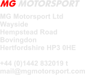 MG Motorsport Ltd  Wayside Hempstead Road Bovingdon Hertfordshire HP3 0HE  +44 (0)1442 832019 t mail@mgmotorsport.com MG MOTORSPORT