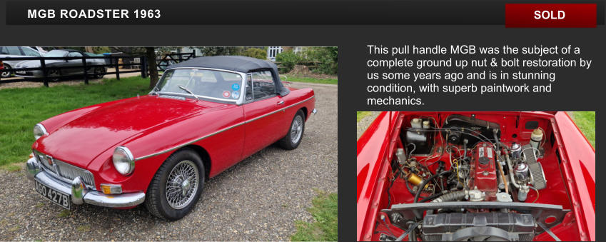 SOLD MGB ROADSTER 1963 This pull handle MGB was the subject of a complete ground up nut & bolt restoration by us some years ago and is in stunning condition, with superb paintwork and mechanics.